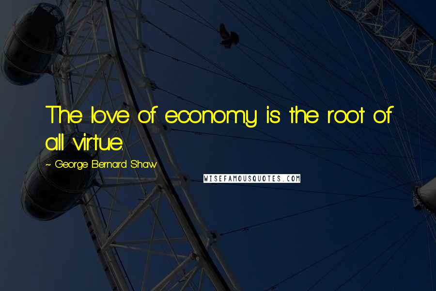 George Bernard Shaw Quotes: The love of economy is the root of all virtue.