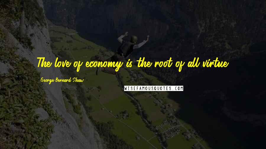 George Bernard Shaw Quotes: The love of economy is the root of all virtue.