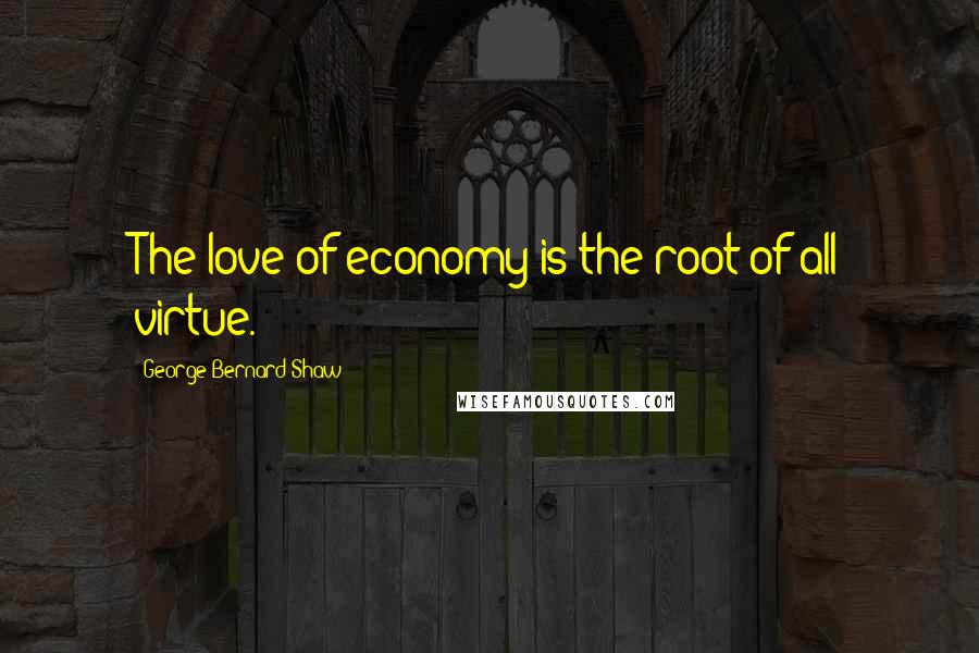 George Bernard Shaw Quotes: The love of economy is the root of all virtue.