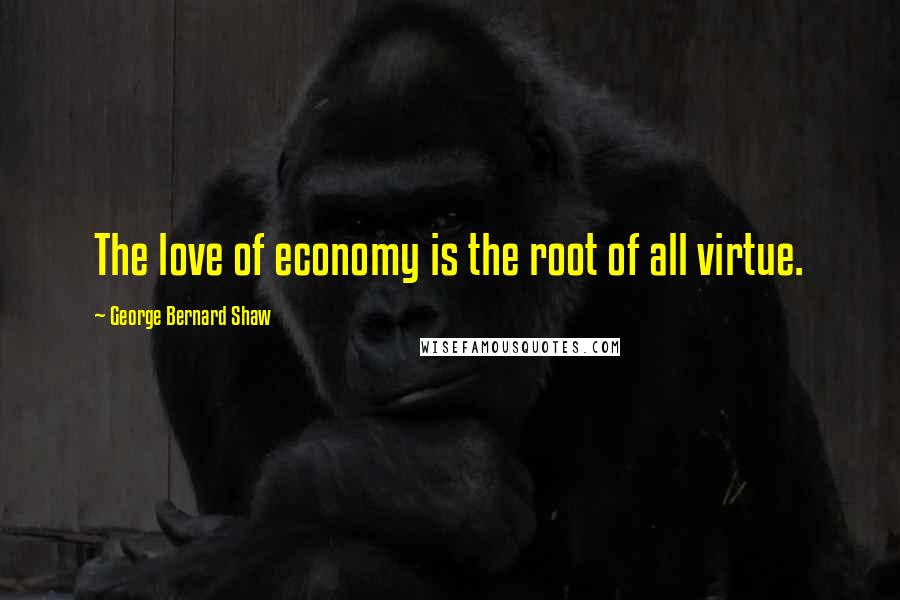 George Bernard Shaw Quotes: The love of economy is the root of all virtue.