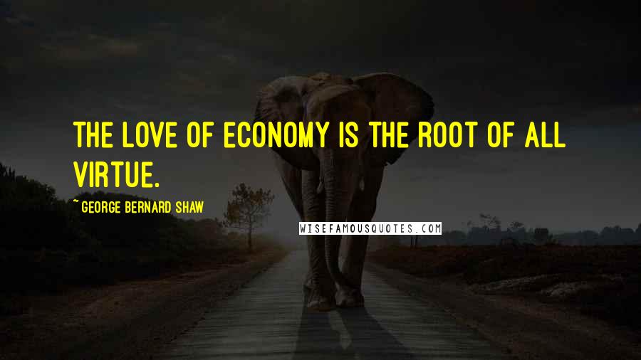 George Bernard Shaw Quotes: The love of economy is the root of all virtue.