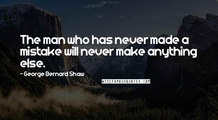 George Bernard Shaw Quotes: The man who has never made a mistake will never make anything else.