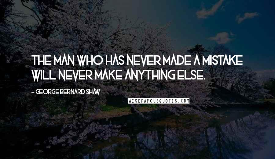 George Bernard Shaw Quotes: The man who has never made a mistake will never make anything else.