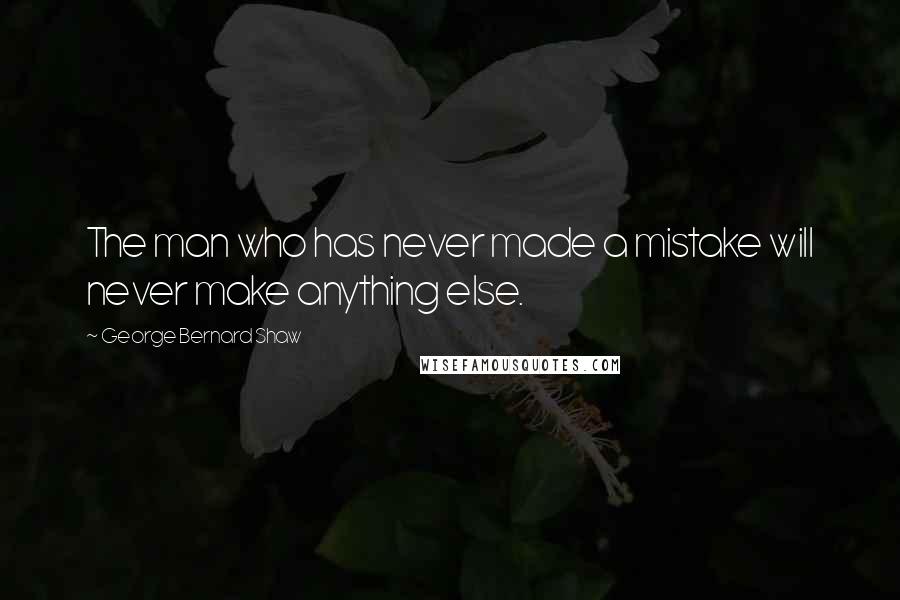 George Bernard Shaw Quotes: The man who has never made a mistake will never make anything else.