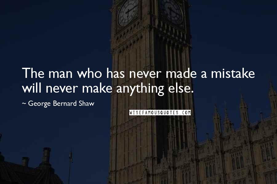 George Bernard Shaw Quotes: The man who has never made a mistake will never make anything else.