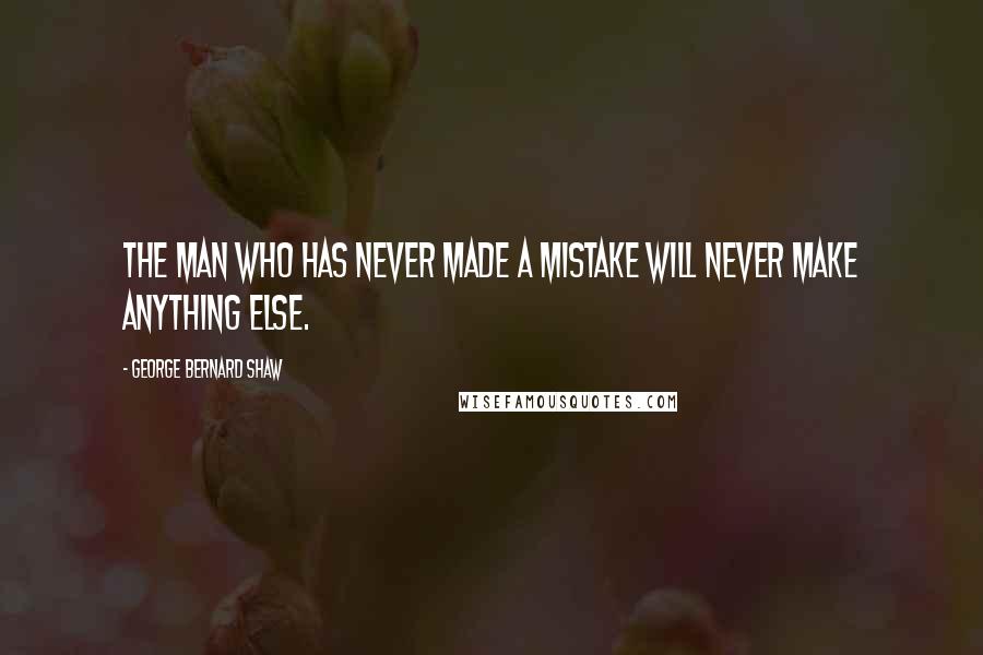George Bernard Shaw Quotes: The man who has never made a mistake will never make anything else.