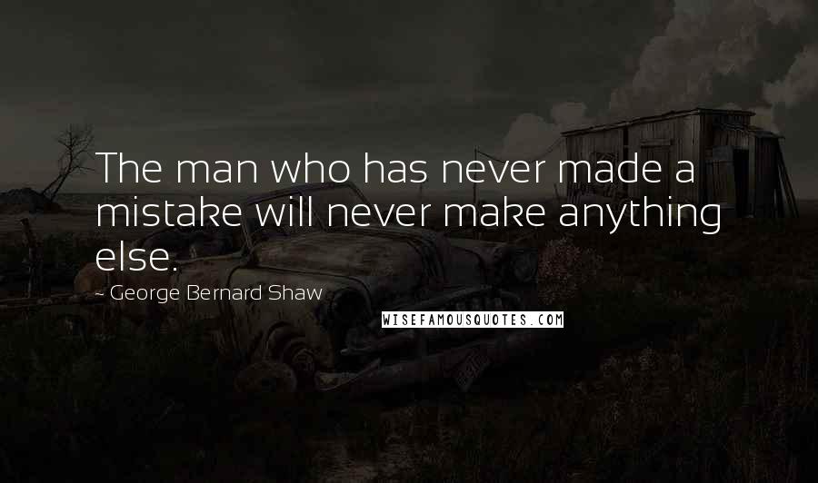George Bernard Shaw Quotes: The man who has never made a mistake will never make anything else.