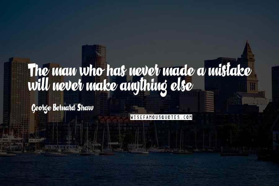 George Bernard Shaw Quotes: The man who has never made a mistake will never make anything else.