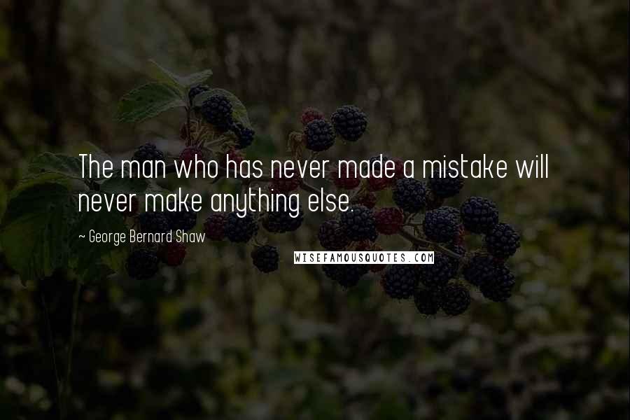 George Bernard Shaw Quotes: The man who has never made a mistake will never make anything else.