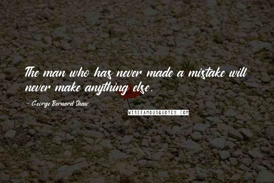 George Bernard Shaw Quotes: The man who has never made a mistake will never make anything else.