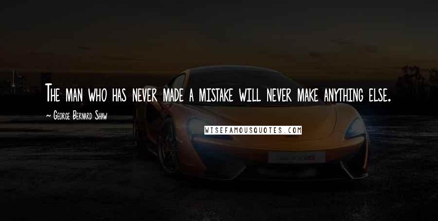 George Bernard Shaw Quotes: The man who has never made a mistake will never make anything else.