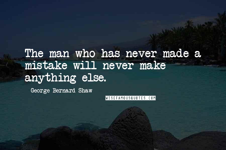 George Bernard Shaw Quotes: The man who has never made a mistake will never make anything else.