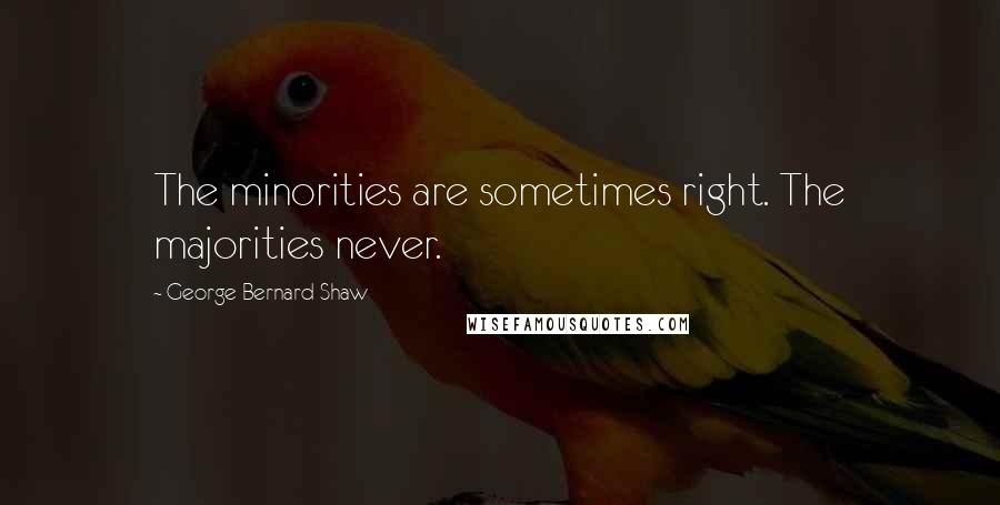 George Bernard Shaw Quotes: The minorities are sometimes right. The majorities never.