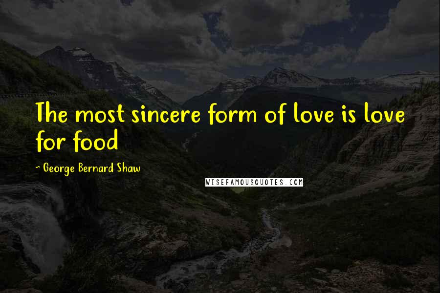 George Bernard Shaw Quotes: The most sincere form of love is love for food