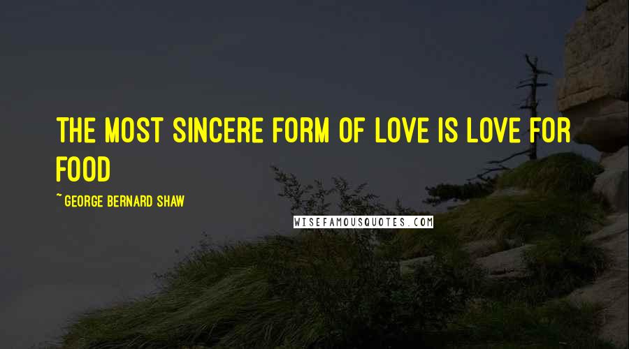 George Bernard Shaw Quotes: The most sincere form of love is love for food