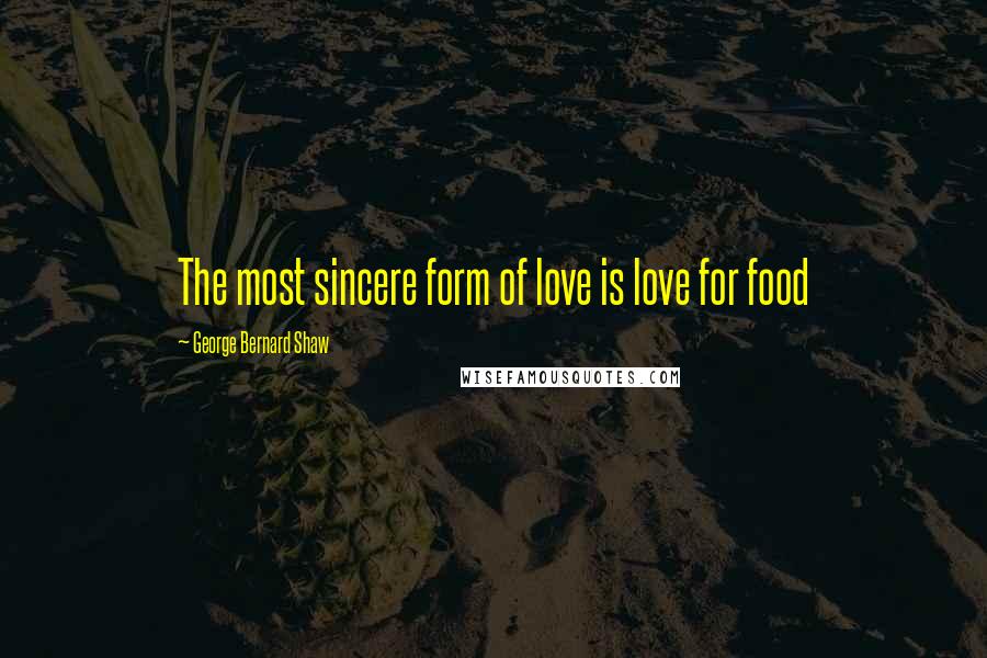 George Bernard Shaw Quotes: The most sincere form of love is love for food