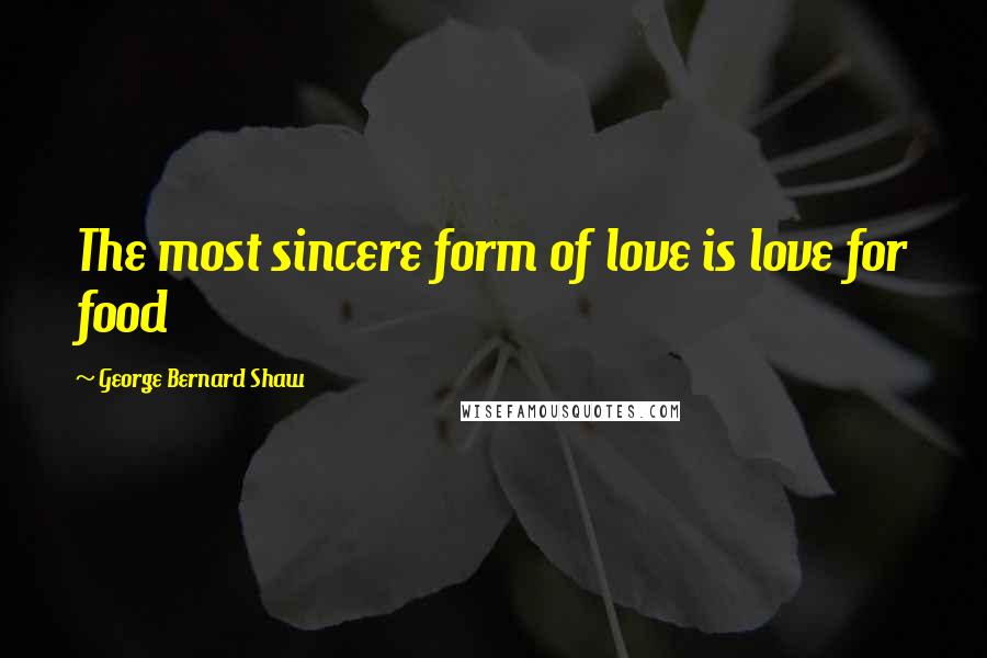 George Bernard Shaw Quotes: The most sincere form of love is love for food