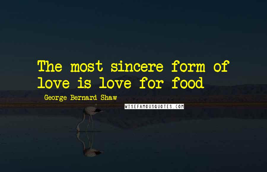 George Bernard Shaw Quotes: The most sincere form of love is love for food