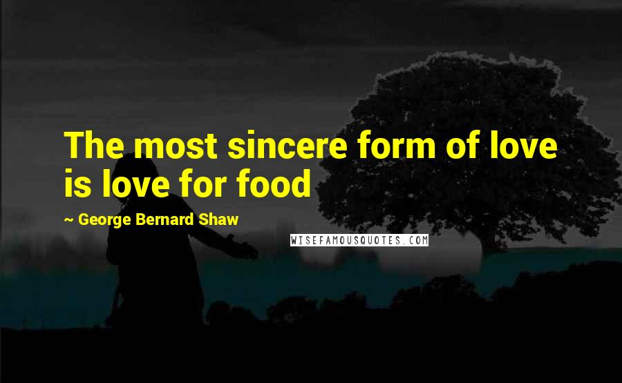 George Bernard Shaw Quotes: The most sincere form of love is love for food