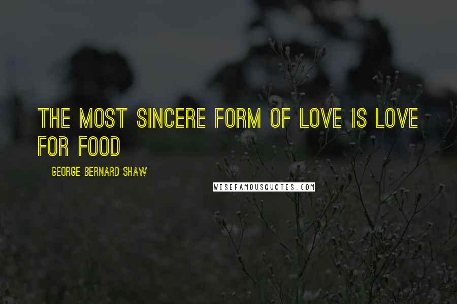 George Bernard Shaw Quotes: The most sincere form of love is love for food