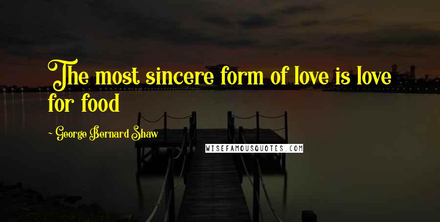 George Bernard Shaw Quotes: The most sincere form of love is love for food