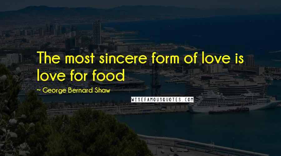 George Bernard Shaw Quotes: The most sincere form of love is love for food