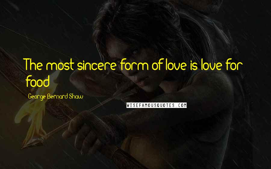 George Bernard Shaw Quotes: The most sincere form of love is love for food