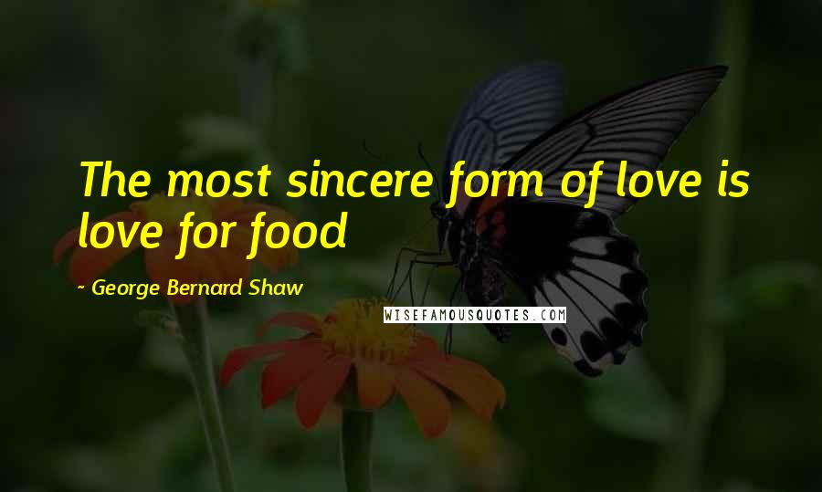 George Bernard Shaw Quotes: The most sincere form of love is love for food