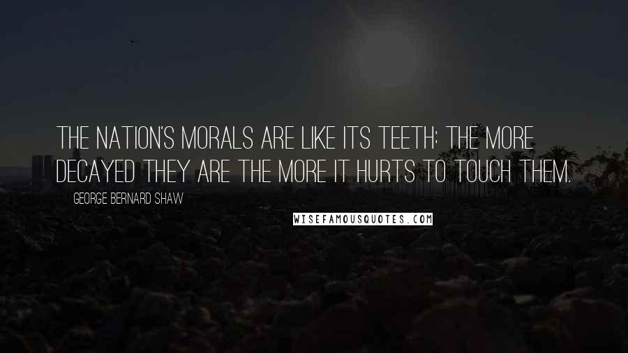 George Bernard Shaw Quotes: The nation's morals are like its teeth: the more decayed they are the more it hurts to touch them.