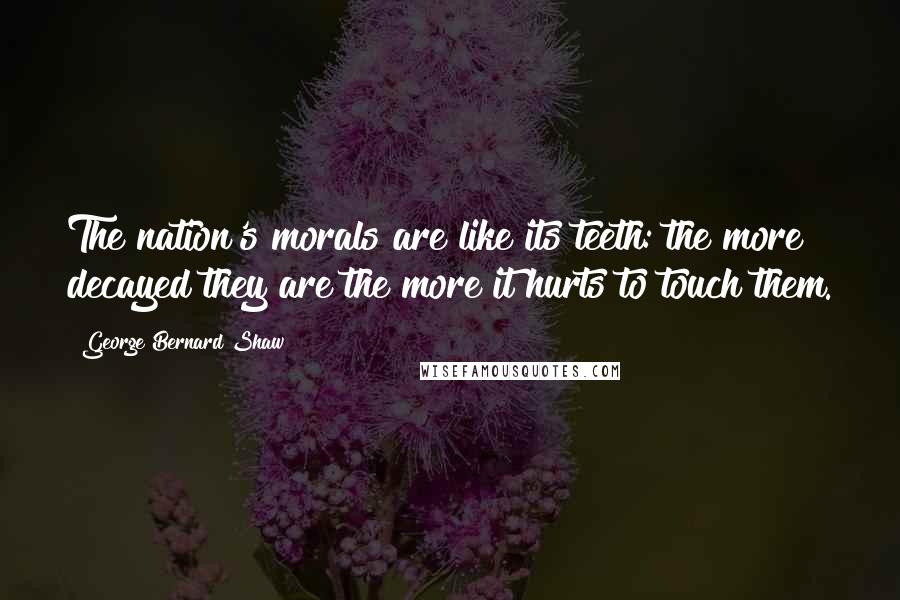 George Bernard Shaw Quotes: The nation's morals are like its teeth: the more decayed they are the more it hurts to touch them.