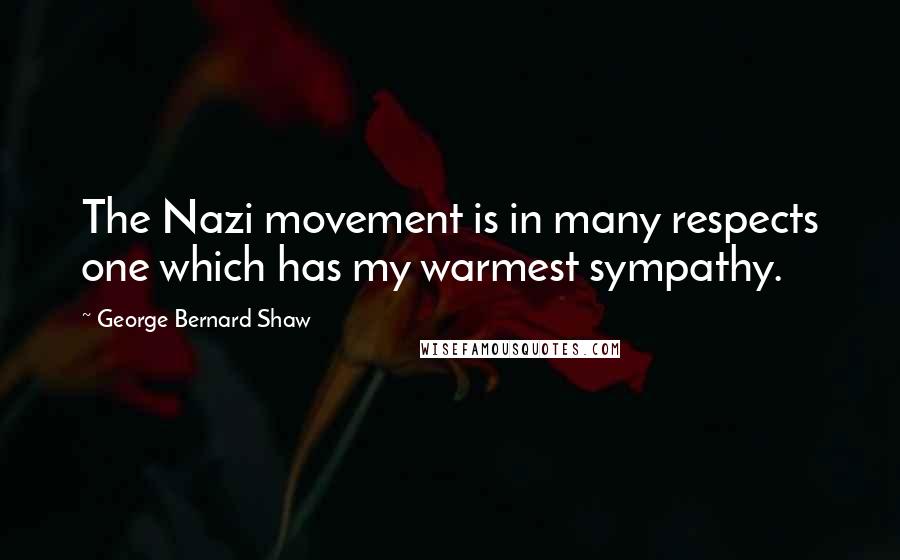 George Bernard Shaw Quotes: The Nazi movement is in many respects one which has my warmest sympathy.