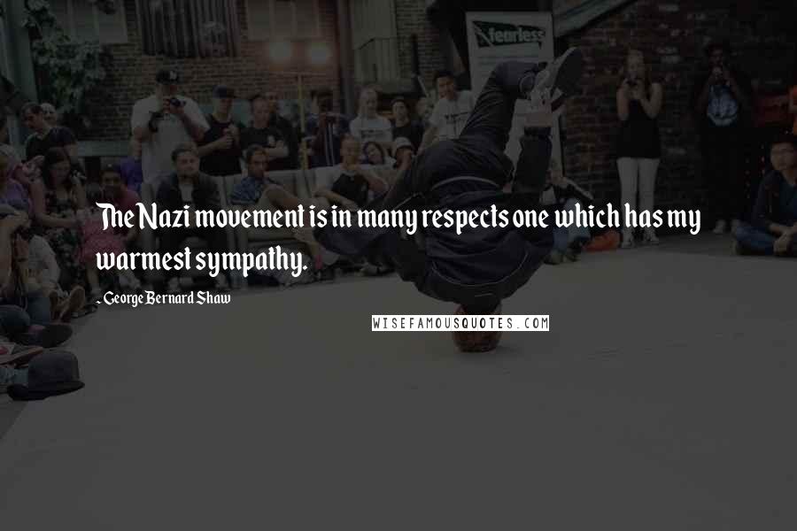 George Bernard Shaw Quotes: The Nazi movement is in many respects one which has my warmest sympathy.