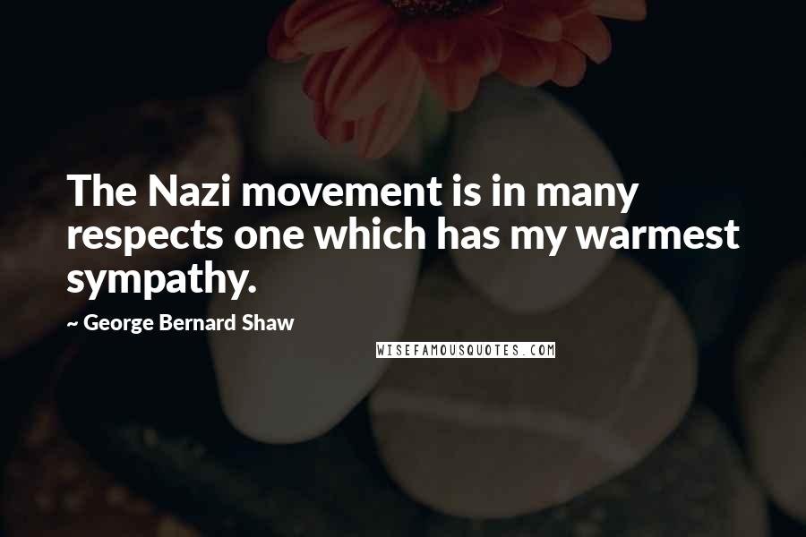 George Bernard Shaw Quotes: The Nazi movement is in many respects one which has my warmest sympathy.