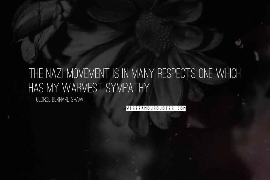 George Bernard Shaw Quotes: The Nazi movement is in many respects one which has my warmest sympathy.