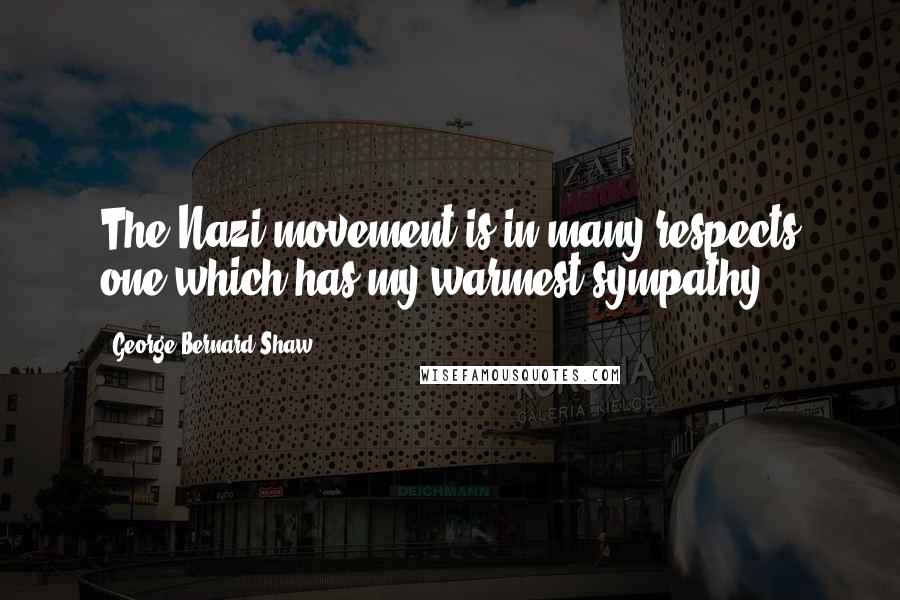 George Bernard Shaw Quotes: The Nazi movement is in many respects one which has my warmest sympathy.