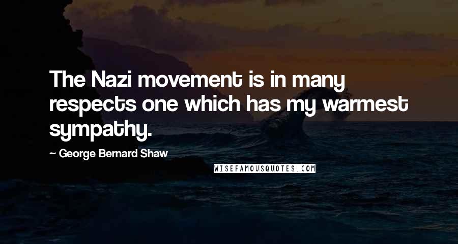 George Bernard Shaw Quotes: The Nazi movement is in many respects one which has my warmest sympathy.
