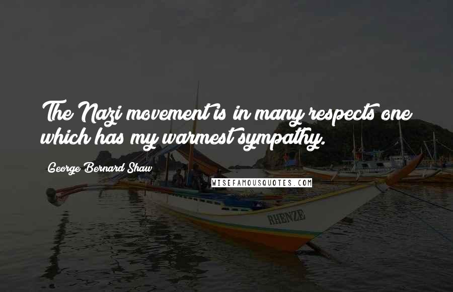 George Bernard Shaw Quotes: The Nazi movement is in many respects one which has my warmest sympathy.