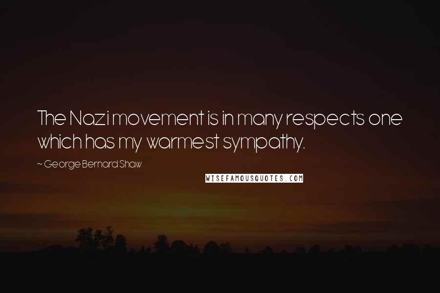 George Bernard Shaw Quotes: The Nazi movement is in many respects one which has my warmest sympathy.