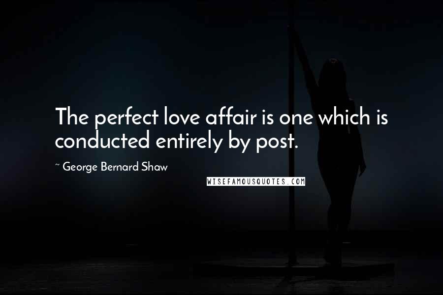George Bernard Shaw Quotes: The perfect love affair is one which is conducted entirely by post.