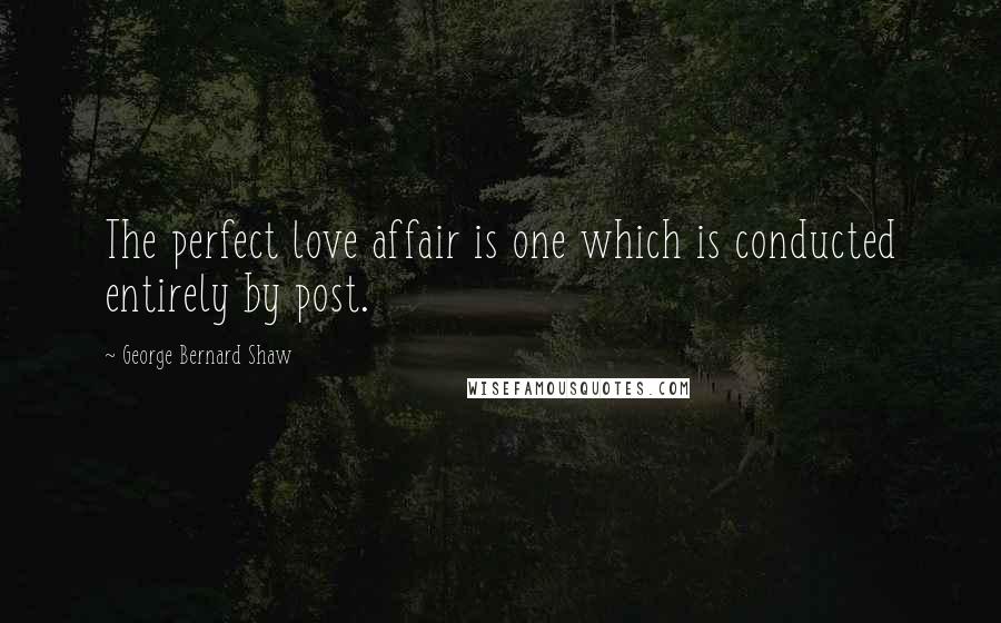 George Bernard Shaw Quotes: The perfect love affair is one which is conducted entirely by post.