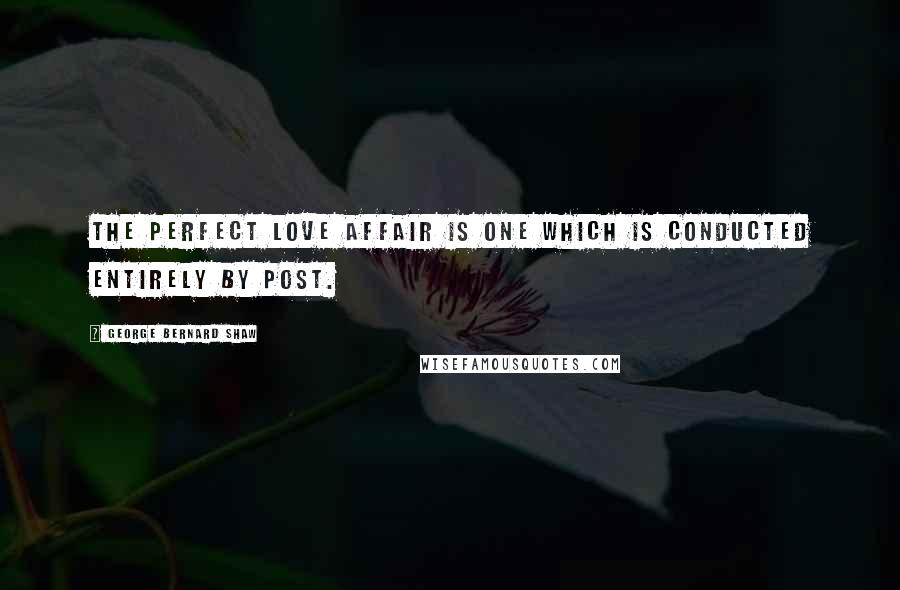 George Bernard Shaw Quotes: The perfect love affair is one which is conducted entirely by post.