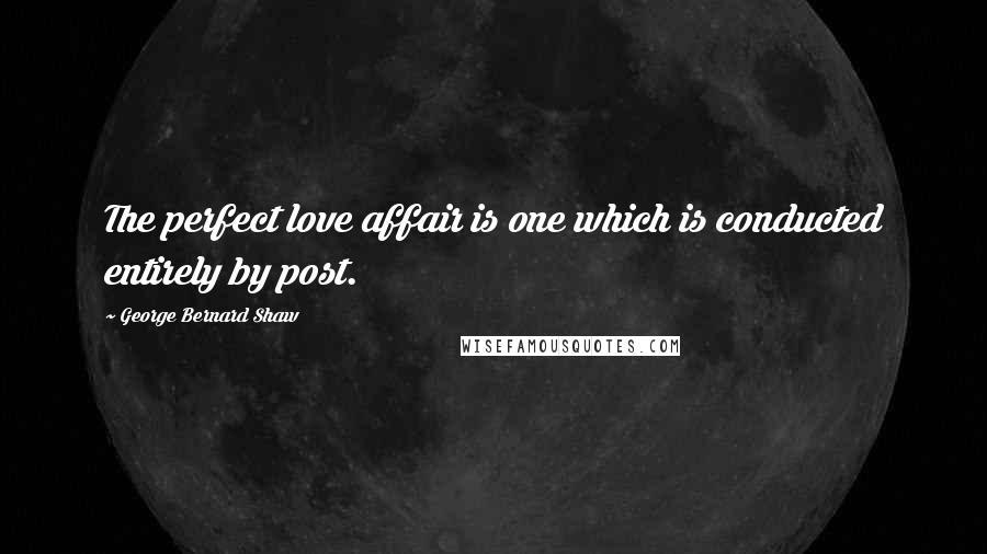 George Bernard Shaw Quotes: The perfect love affair is one which is conducted entirely by post.
