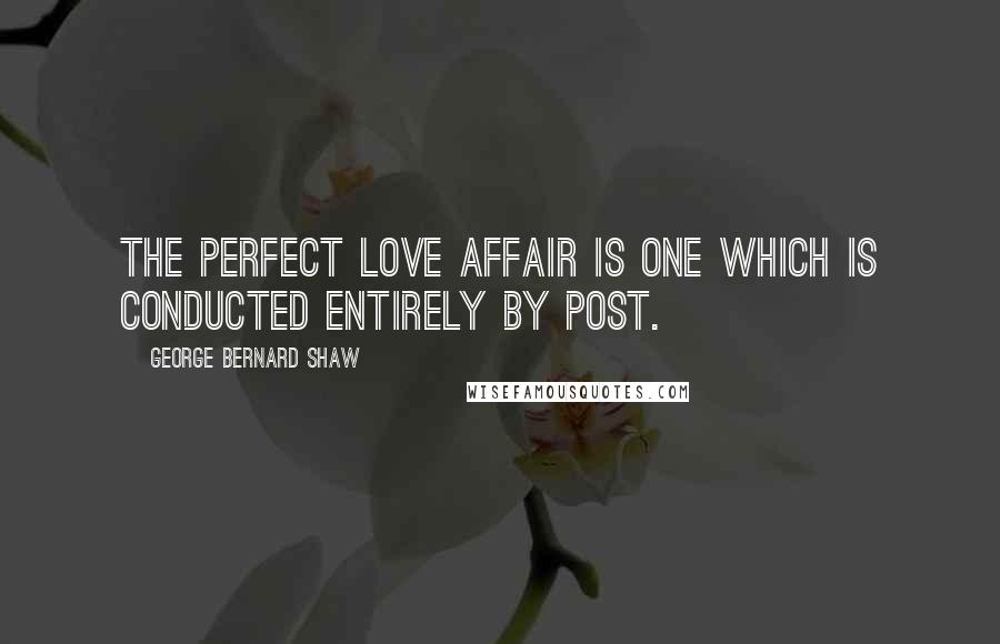 George Bernard Shaw Quotes: The perfect love affair is one which is conducted entirely by post.