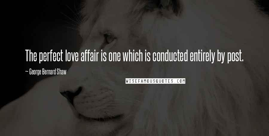 George Bernard Shaw Quotes: The perfect love affair is one which is conducted entirely by post.