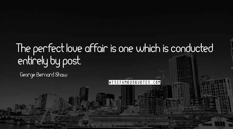 George Bernard Shaw Quotes: The perfect love affair is one which is conducted entirely by post.