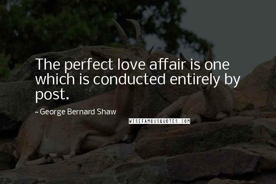 George Bernard Shaw Quotes: The perfect love affair is one which is conducted entirely by post.