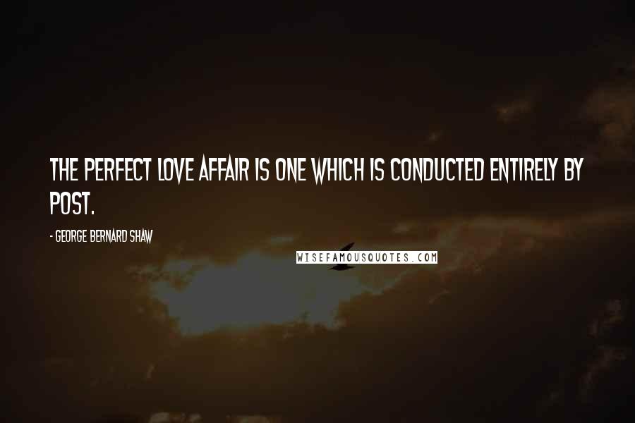 George Bernard Shaw Quotes: The perfect love affair is one which is conducted entirely by post.