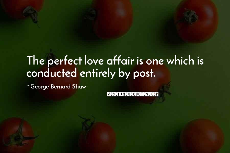 George Bernard Shaw Quotes: The perfect love affair is one which is conducted entirely by post.