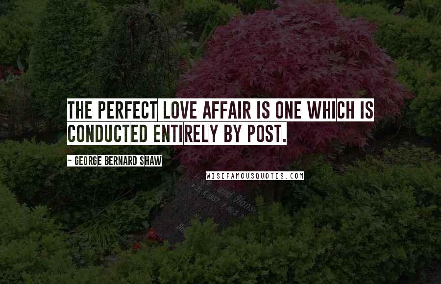 George Bernard Shaw Quotes: The perfect love affair is one which is conducted entirely by post.