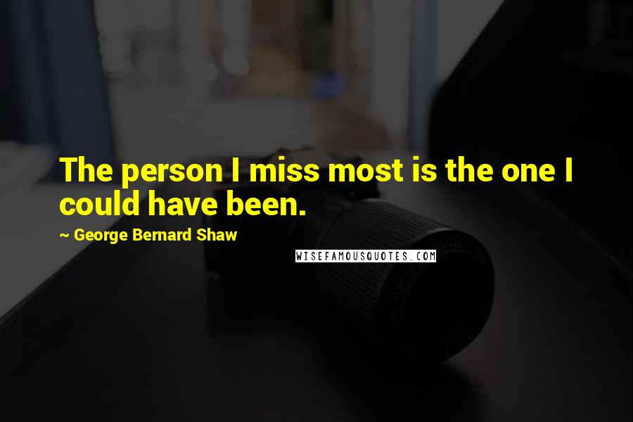 George Bernard Shaw Quotes: The person I miss most is the one I could have been.